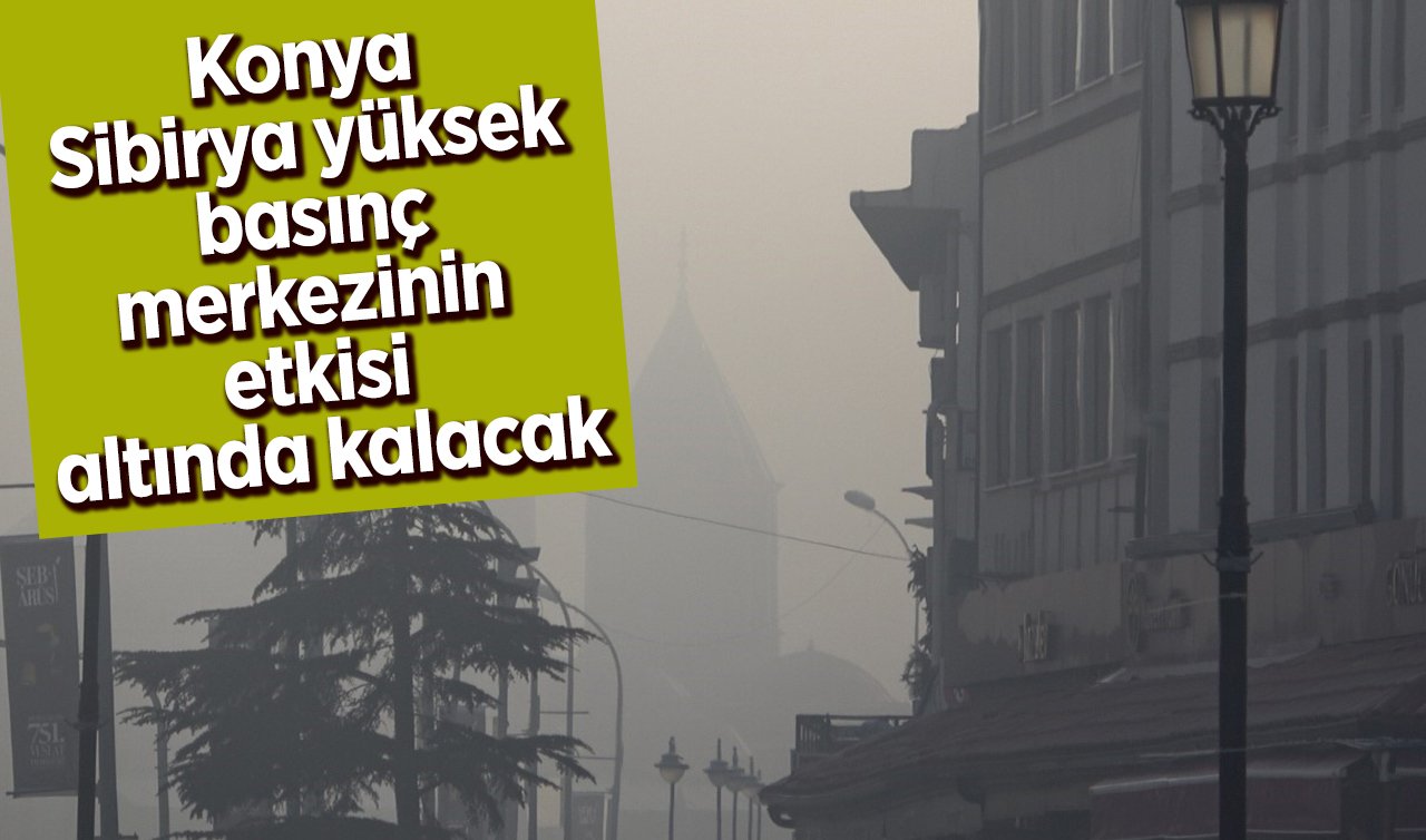 Konya Sibirya yüksek basınç merkezinin etkisi altında kalacak