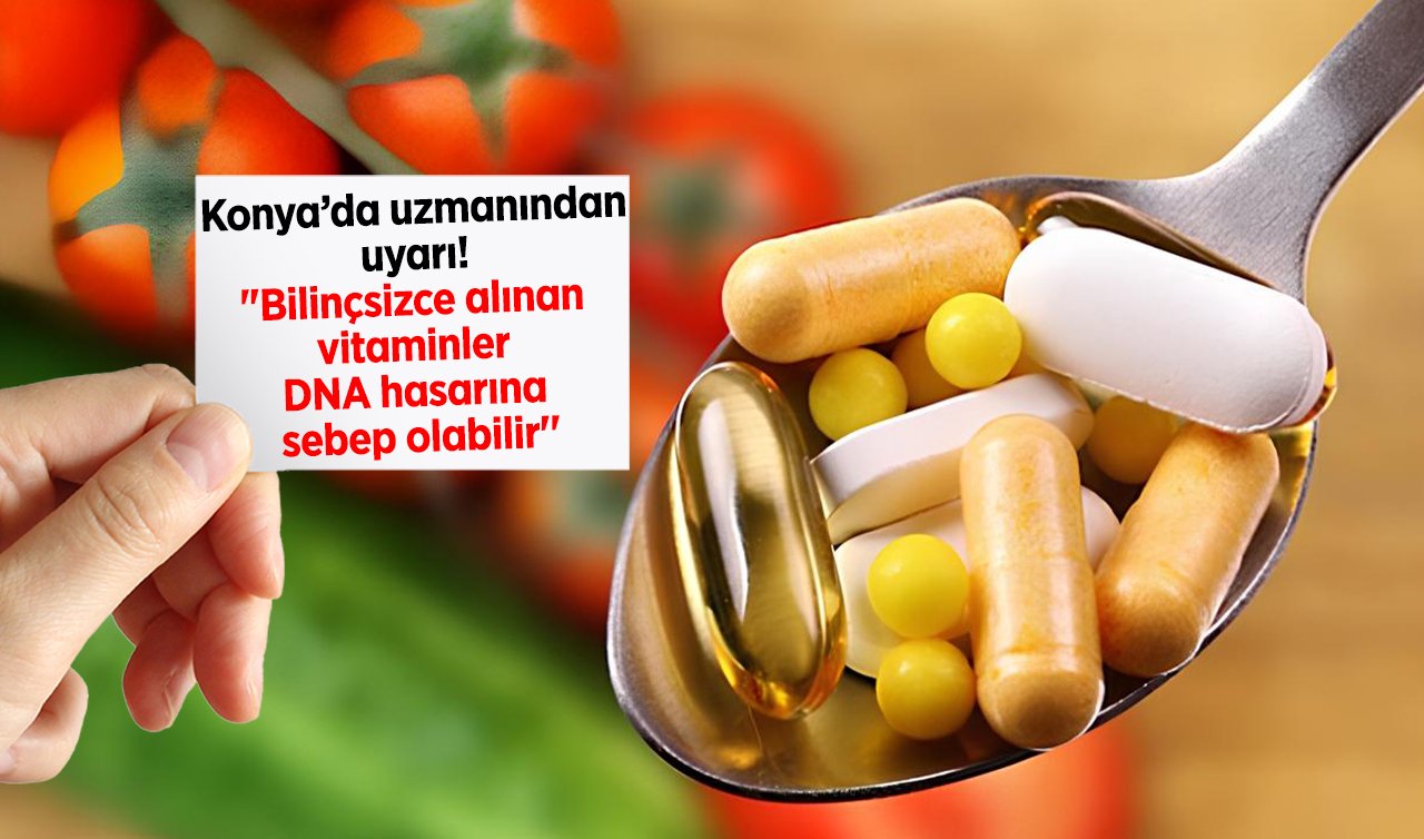 Konya’da uzmanından uyarı! “Bilinçsizce alınan vitaminler DNA hasarına sebep olabilir’’