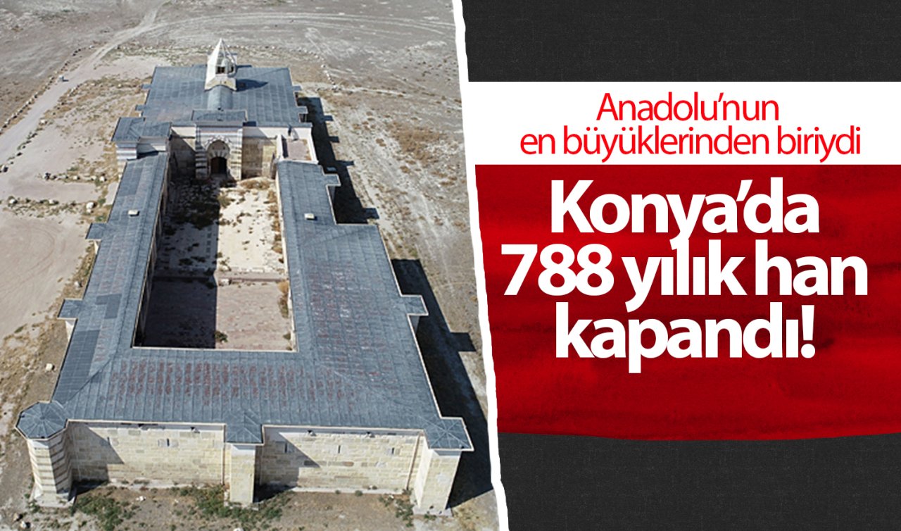 Anadolu’nun en büyüklerinden biriydi! Konya’da 788 yılık han kapandı