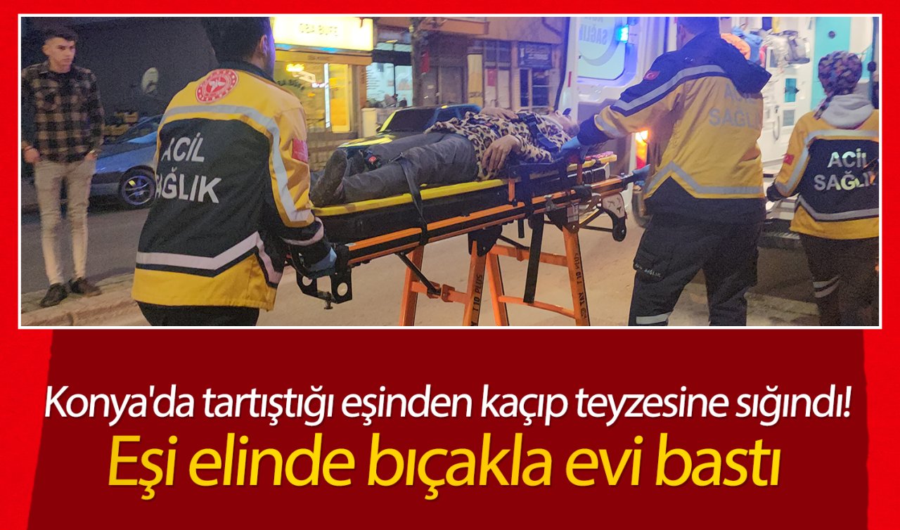 Konya’da tartıştığı eşinden kaçıp teyzesine sığındı! Eşi elinde bıçakla evi bastı 