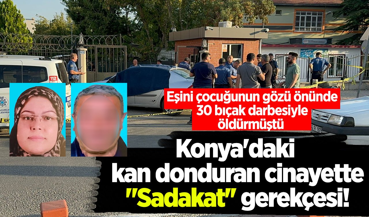 Konya’daki kan donduran cinayette “Sadakat’’ gerekçesi! Eşini çocuğunun gözü önünde 30 bıçak darbesiyle öldürmüştü  