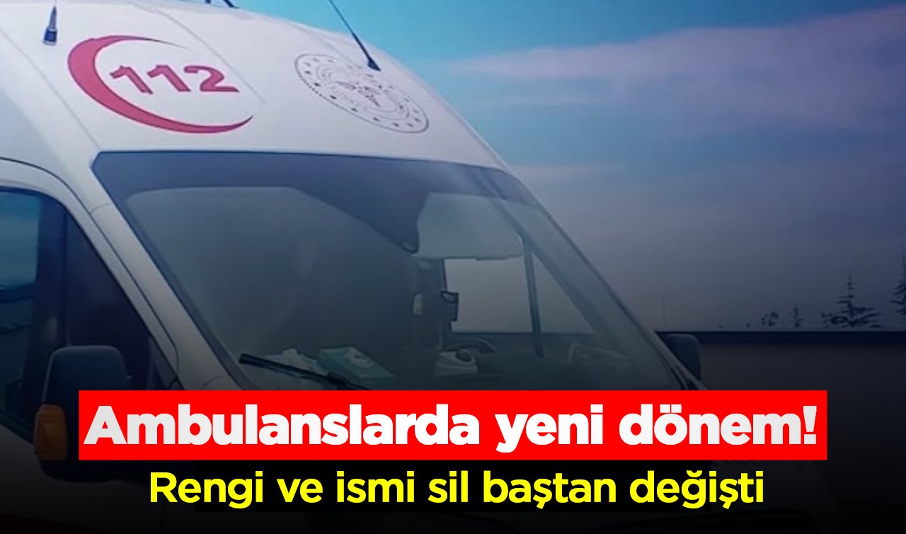  Ambulanslarda yeni dönem! Rengi ve ismi sil baştan değişti