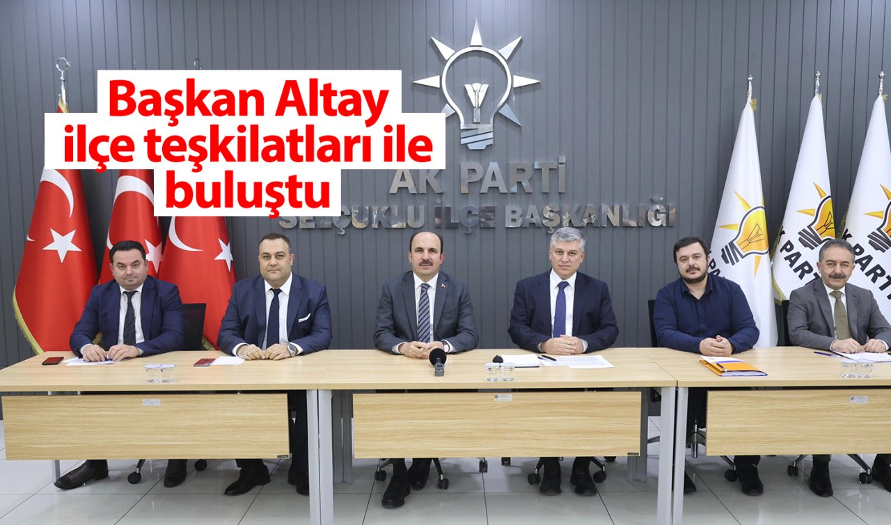 Başkan Altay ilçe teşkilatları ile buluştu 