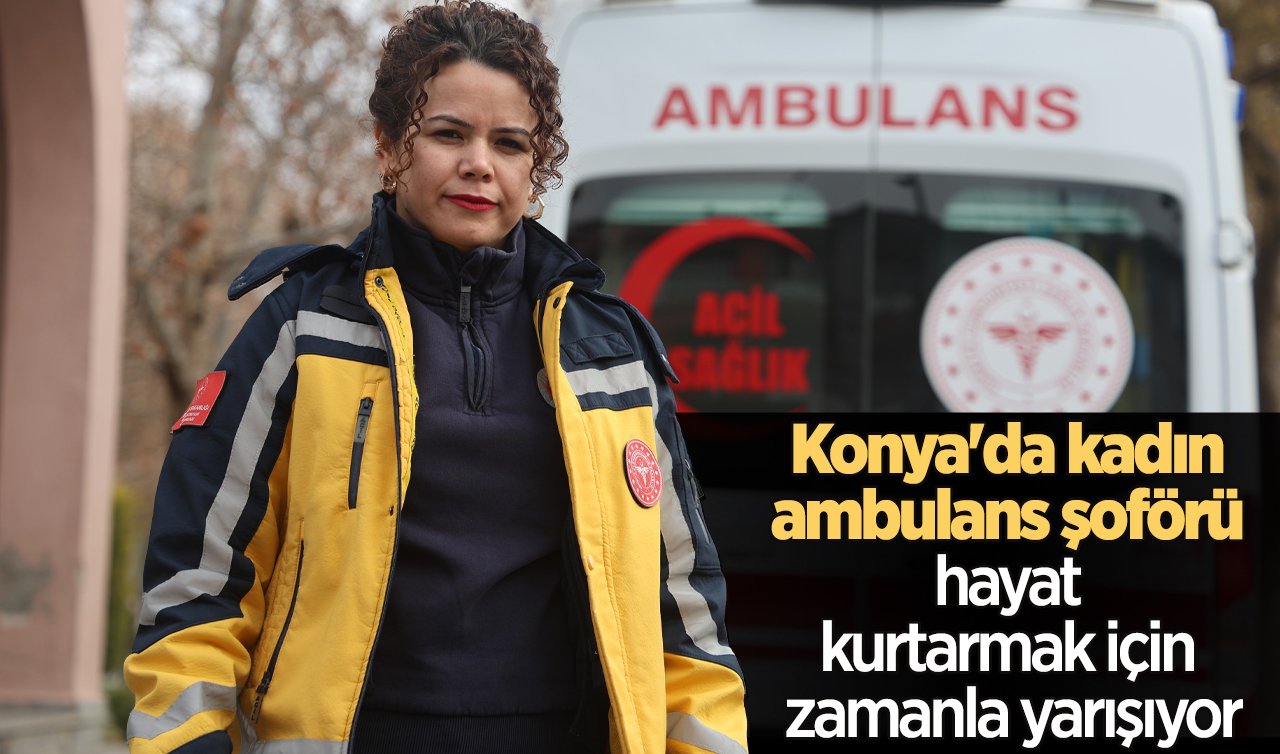 Konya’da kadın ambulans şoförü hayat kurtarmak için zamanla yarışıyor