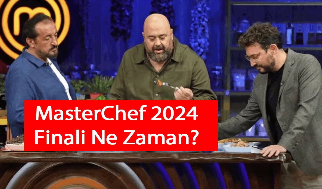  MasterChef 2024 Finali Ne Zaman? MasterChef Türkiye Finalistleri Kimler Oldu?