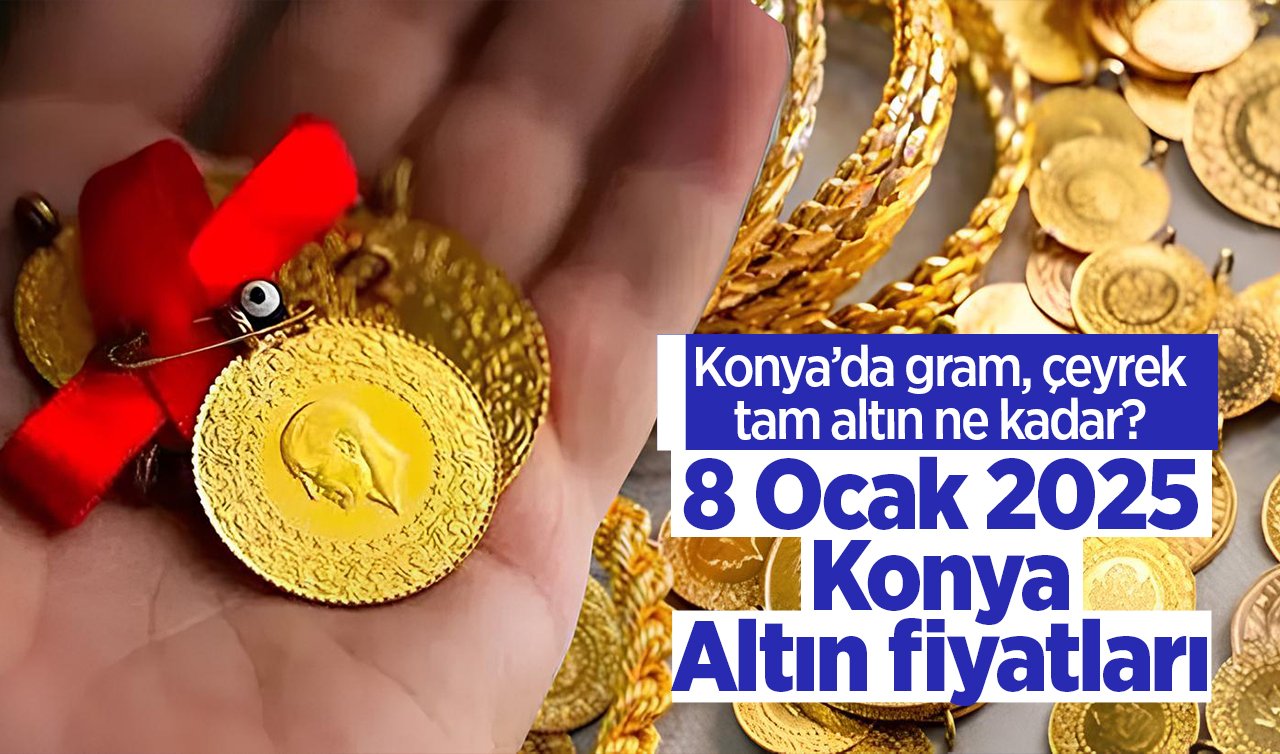 8 Ocak 2025 Çarşamba Konya’da Altın fiyatları nasıl? Konya’da gram altın düştü mü? Konya’da gram, çeyrek, tam altın ne kadar?