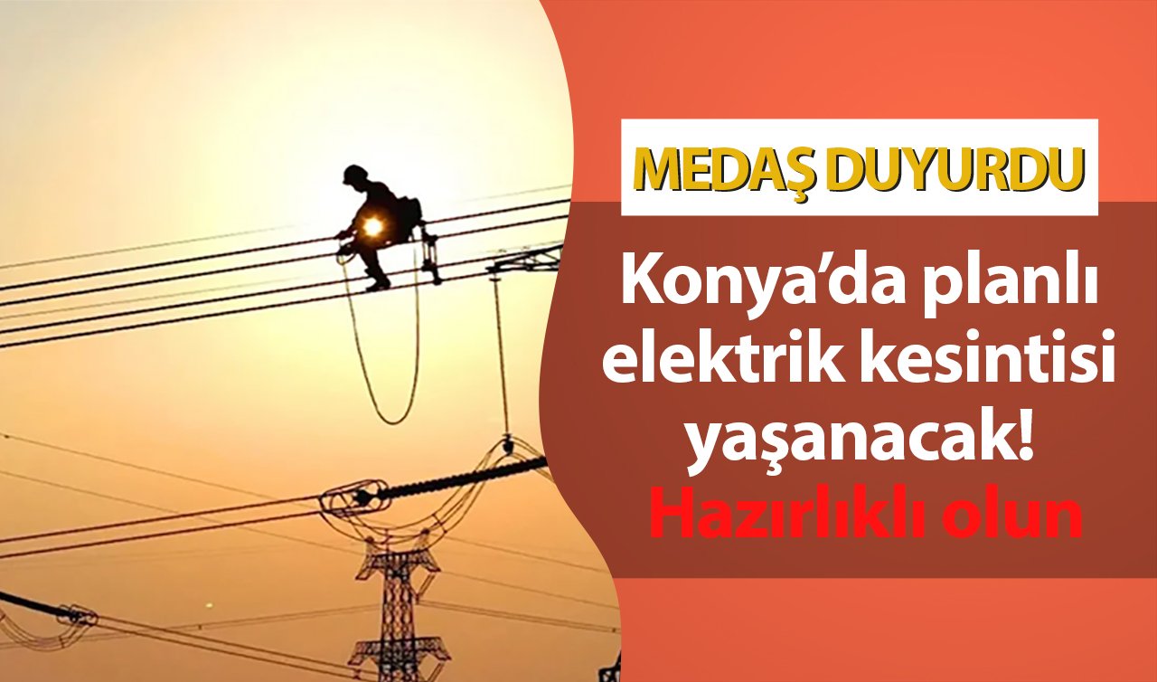 MEDAŞ DUYURDU | Konya’da elektrik kesintisi kapıda! İlçe ilçe listelendi