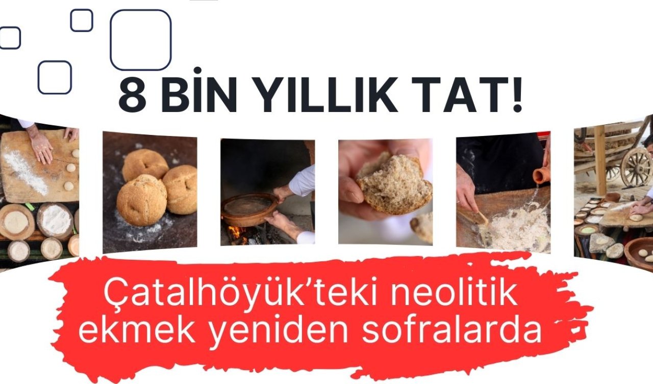 8 bin yıllık tat! Çatalhöyük’teki neolitik ekmek yeniden sofralarda