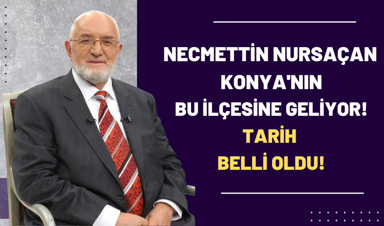 Necmettin Nursaçan Konya’nın bu ilçesine geliyor! Tarih belli oldu!