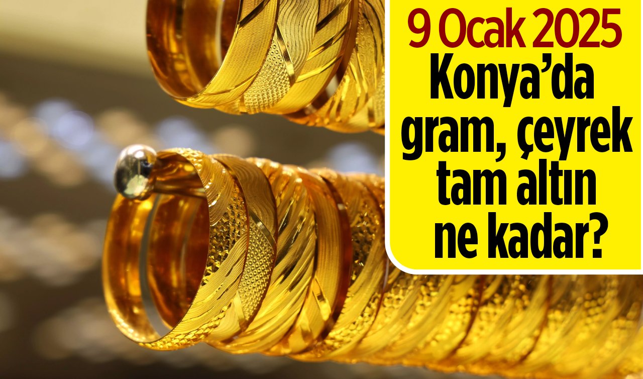 9 Ocak 2025 Perşembe Konya’da Altın fiyatları nasıl? Konya’da gram altın düştü mü? Konya’da gram, çeyrek, tam altın ne kadar?