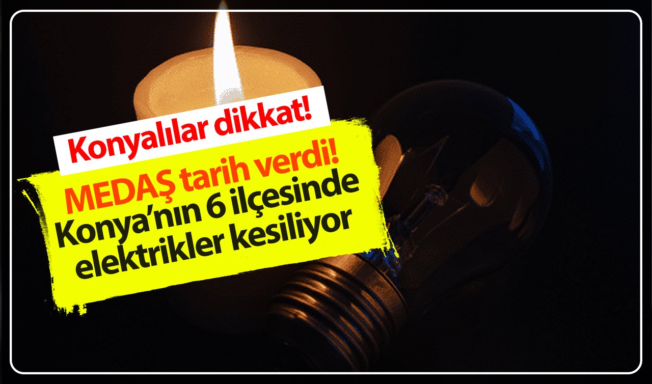  Konyalılar dikkat! MEDAŞ tarih verdi! Konya’nın 6 ilçesinde elektrikler kesiliyor