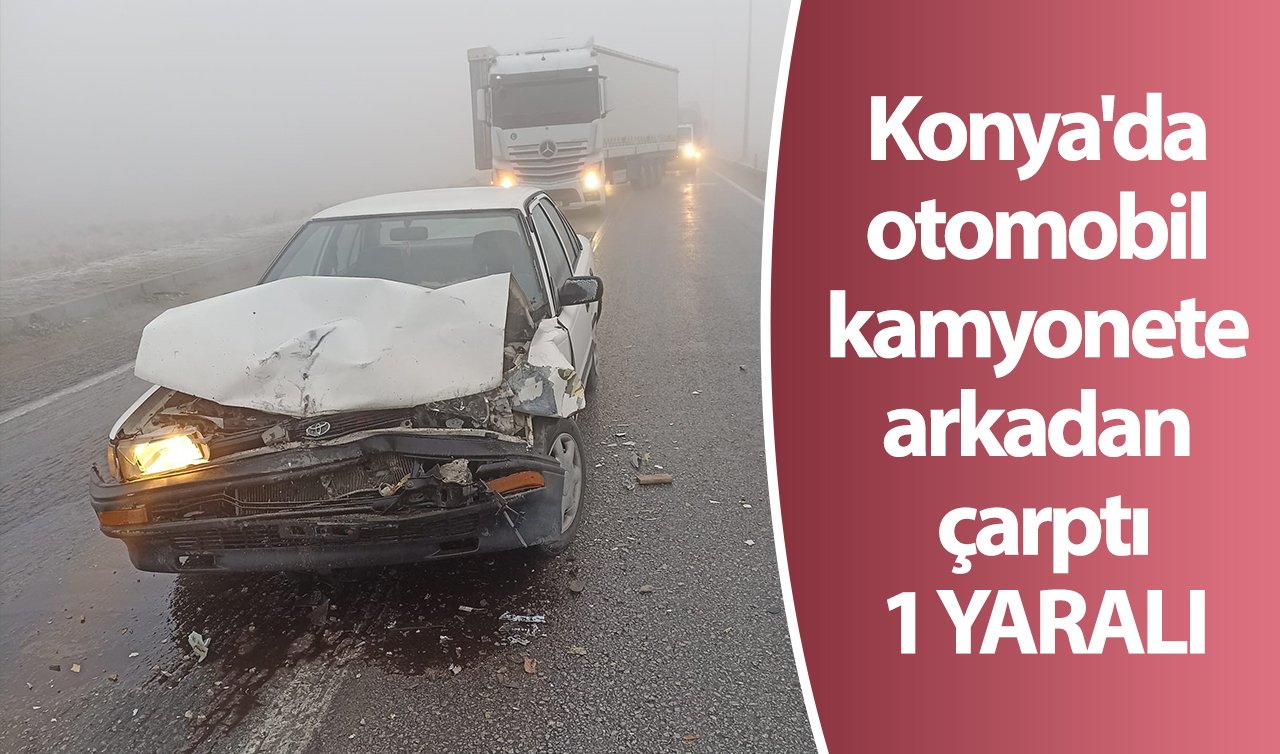 Konya’da otomobil kamyonete arkadan çarptı: 1 yaralı