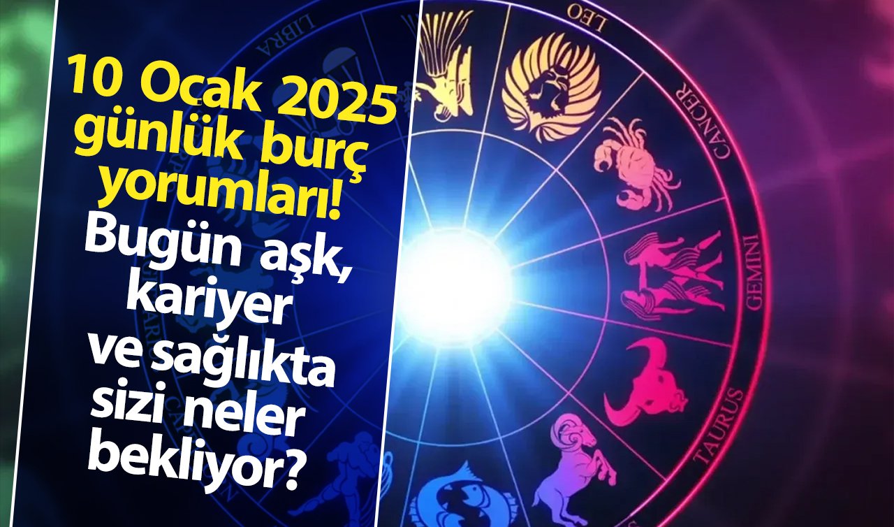 10 Ocak 2025 günlük burç yorumları! Bugün aşk, kariyer ve sağlıkta sizi neler bekliyor?