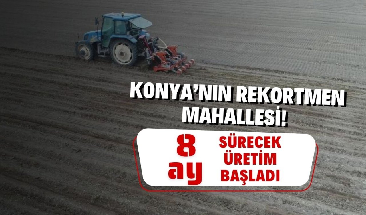 Konya’nın rekortmen mahallesi! 8 ay sürecek üretim başladı