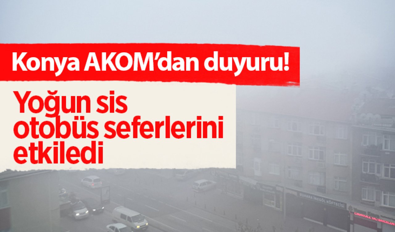 Konya AKOM’dan duyuru! Yoğun sis otobüs seferlerini etkiledi