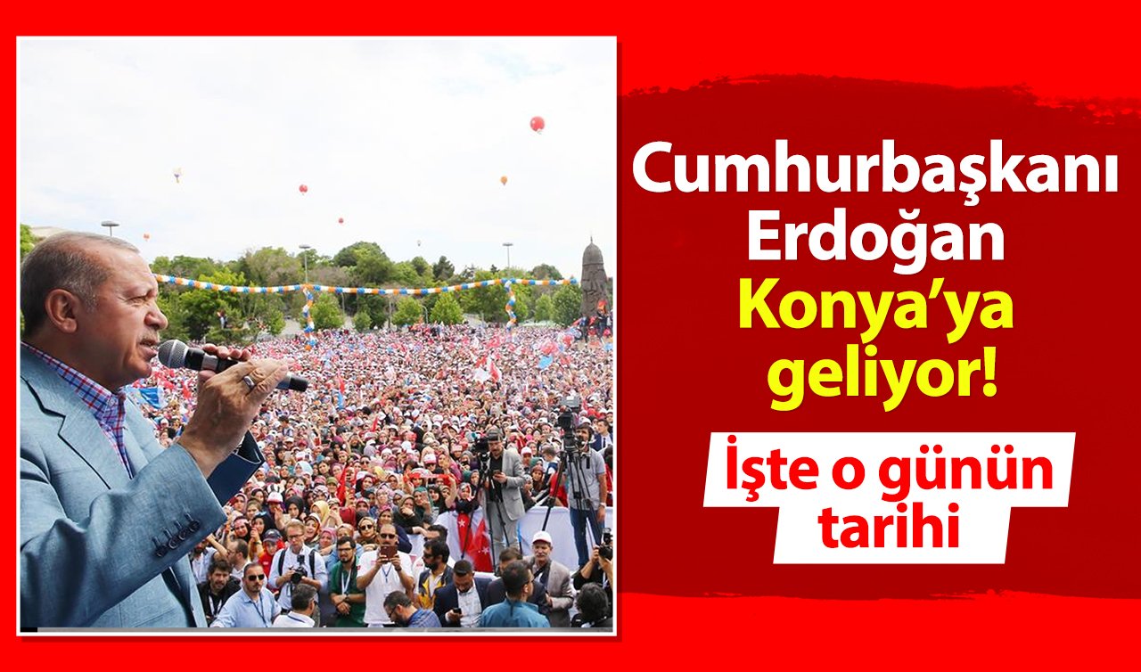 Cumhurbaşkanı Erdoğan Konya’ya geliyor! İşte o günün tarihi