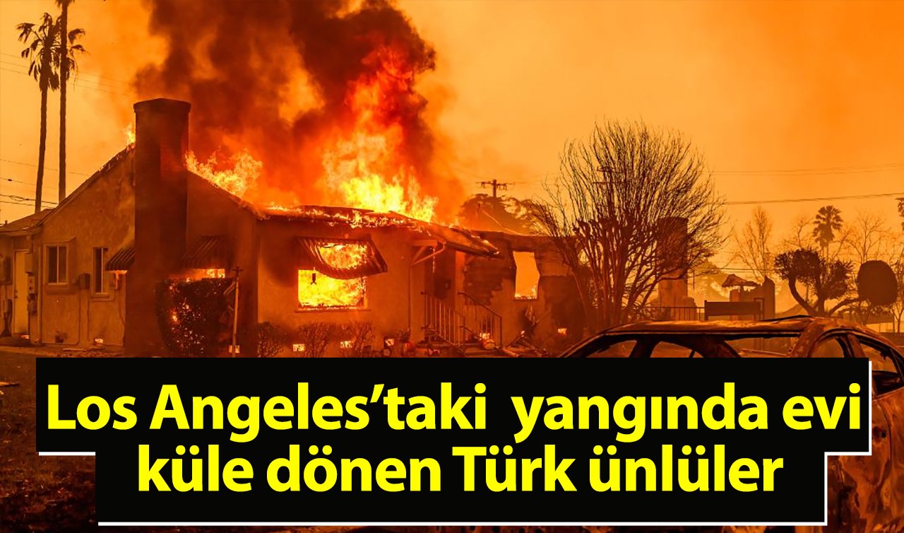  Los Angeles yangını Türk ünlüleri de etkiledi! İşte bölgedeki mülk sahipleri