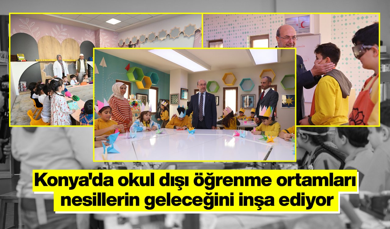 Konya’da okul dışı öğrenme ortamları nesillerin geleceğini inşa ediyor