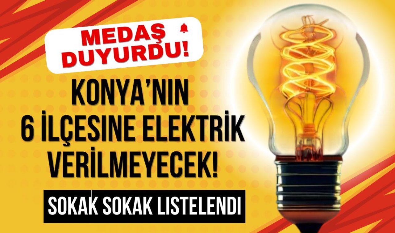 MEDAŞ DUYURDU! Konya’nın 6 ilçesine elektrik verilmeyecek! Sokak sokak listelendi