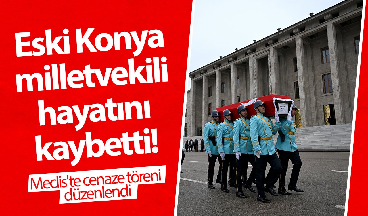 Eski Konya milletvekili hayatını kaybetti! Meclis’te cenaze töreni düzenlendi