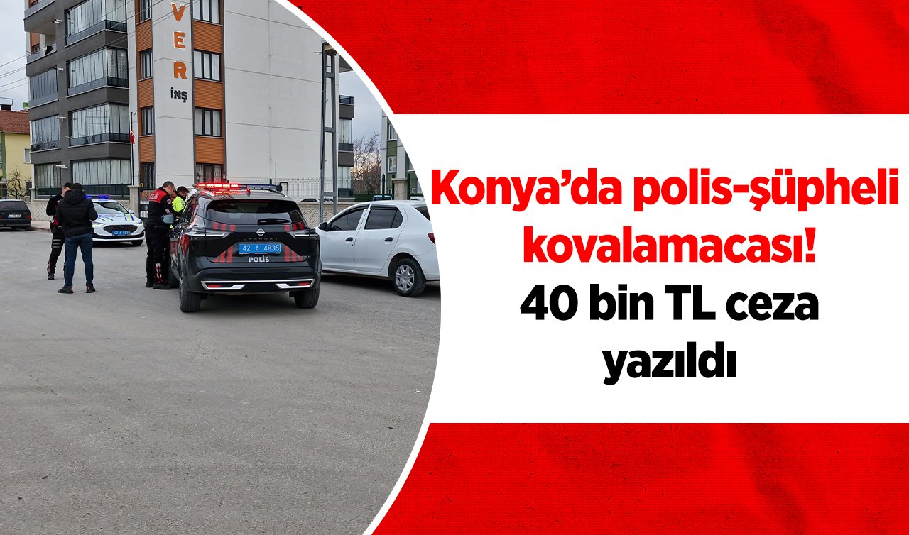 Konya’da polis-şüpheli kovalamacası! 40 bin TL ceza yazıldı