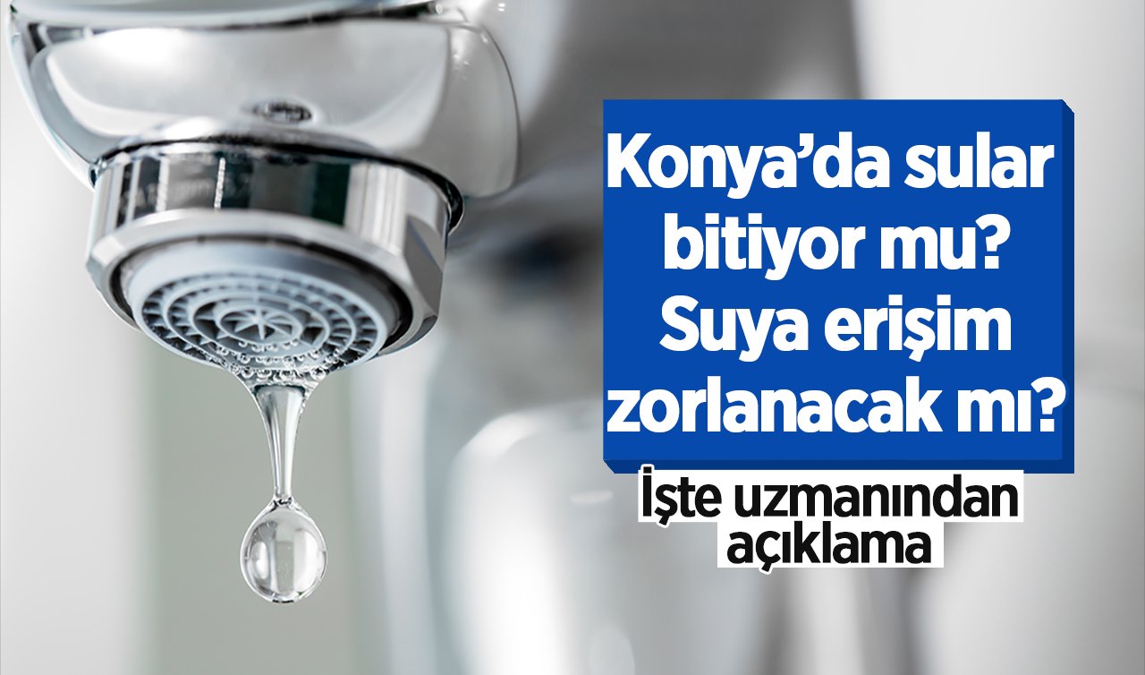 Konya’da sular bitiyor mu? Suya erişim zorlanacak mı? İşte uzmanından açıklama 