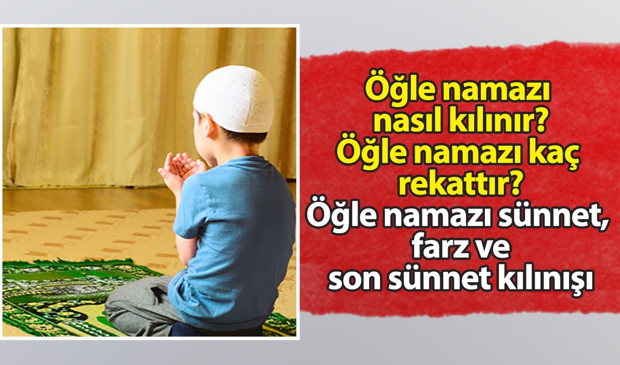 Öğle namazı nasıl kılınır? Öğle namazı kaç rekattır? Öğle namazı sünnet, farz ve son sünnet kılınışı