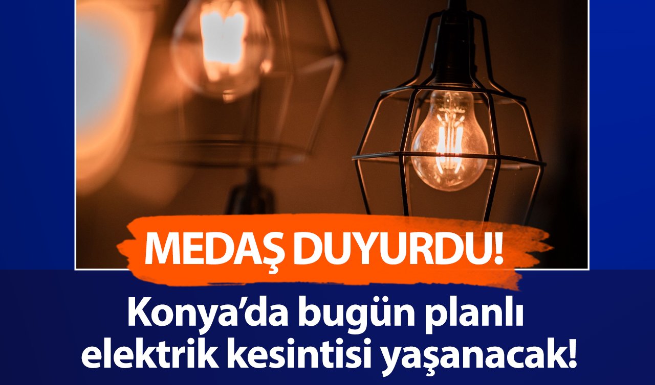 MEDAŞ UYARDI | Konya’da bu saatlere dikkat! Elektrikler kesilcek