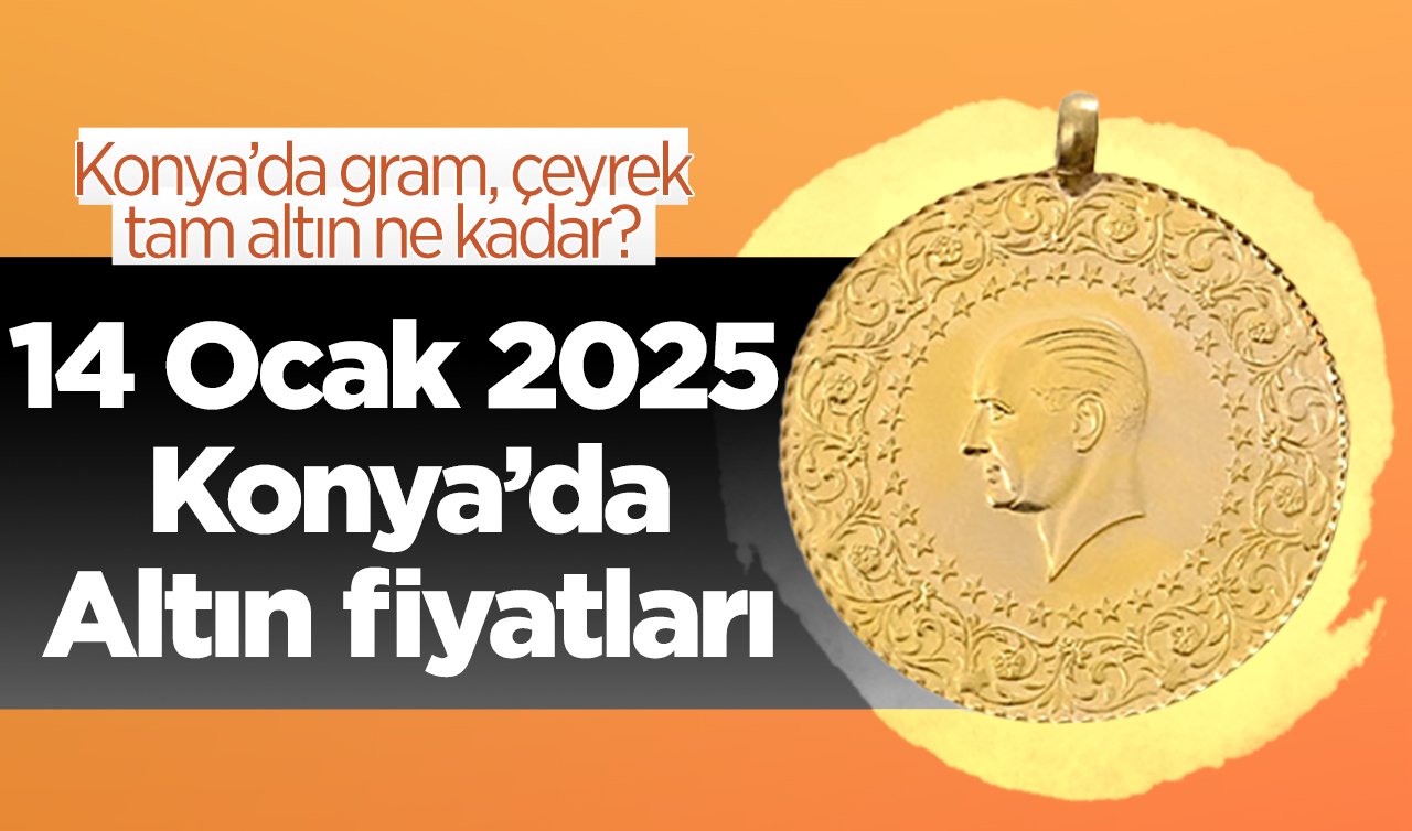 14 Ocak 2025 Salı Konya’da Altın fiyatları nasıl? Konya’da gram altın düştü mü? Konya’da gram, çeyrek, tam altın ne kadar?