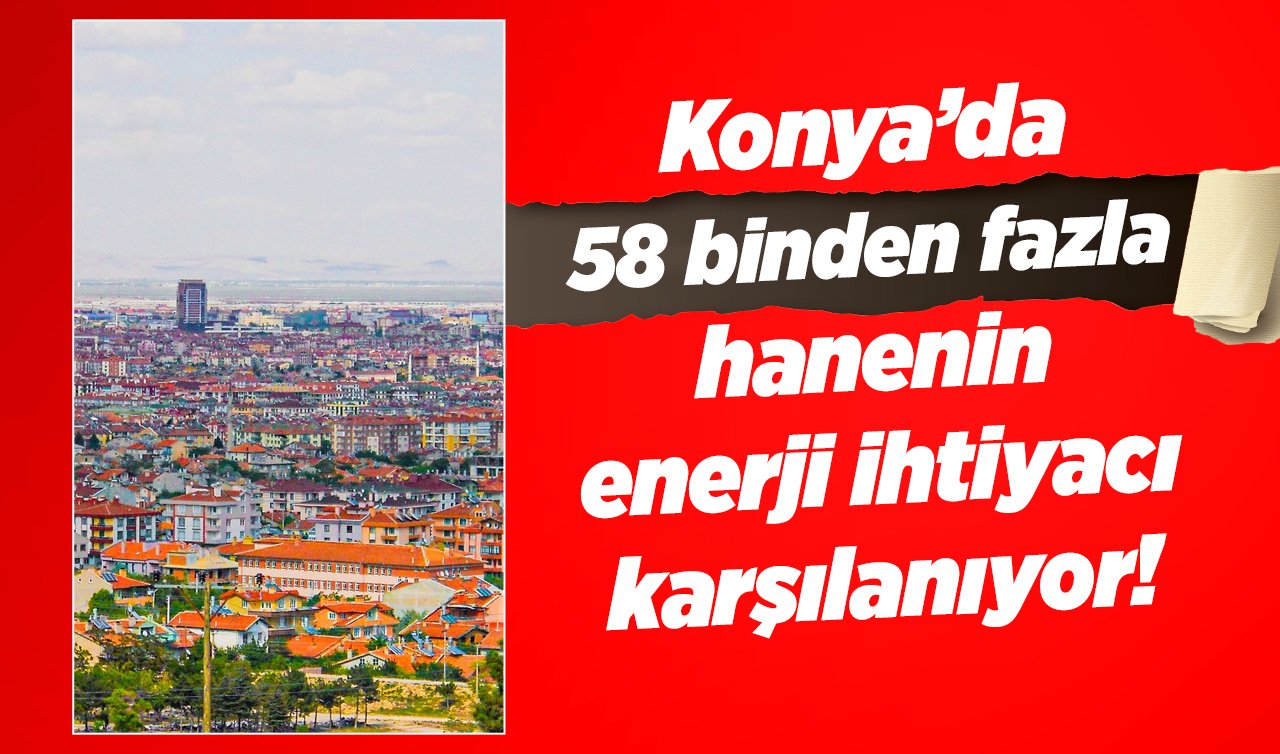 Konya’da 58 binden fazla hanenin enerji ihtiyacı karşılanıyor! 