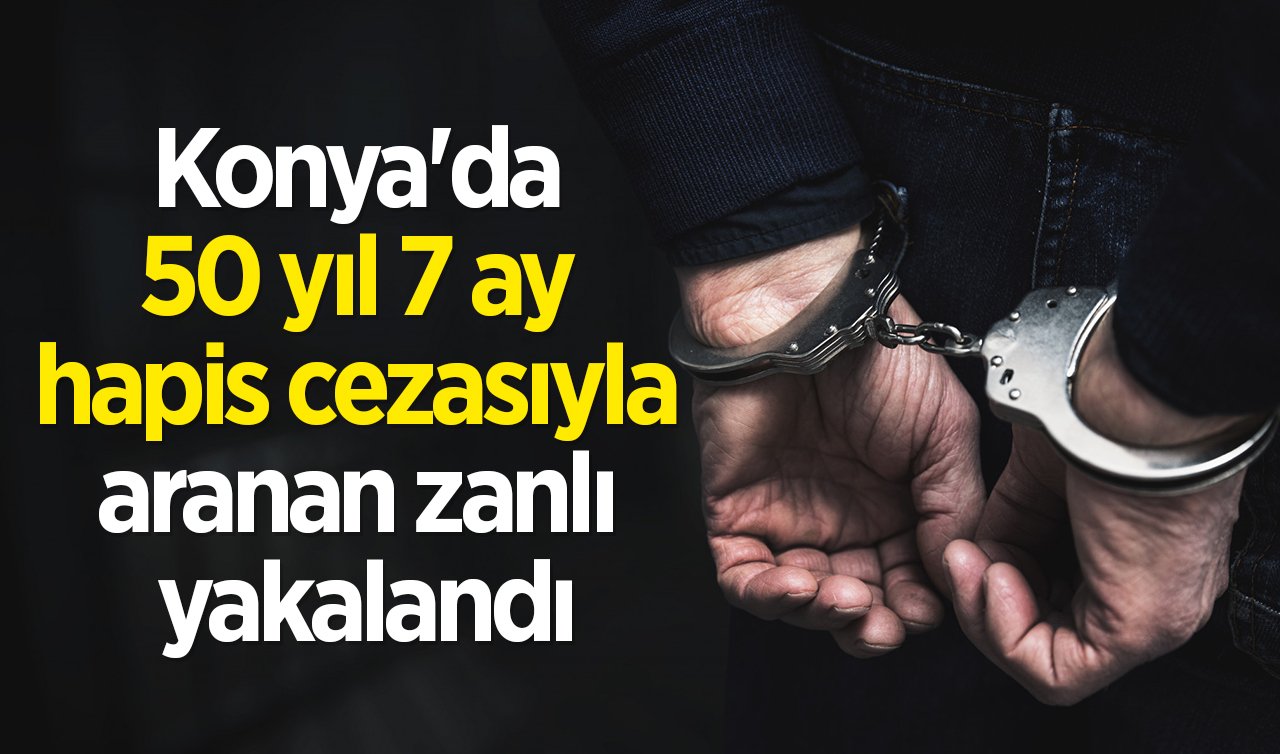 Konya’da 50 yıl 7 ay hapis cezasıyla aranan zanlı polis ekiplerince yakalandı