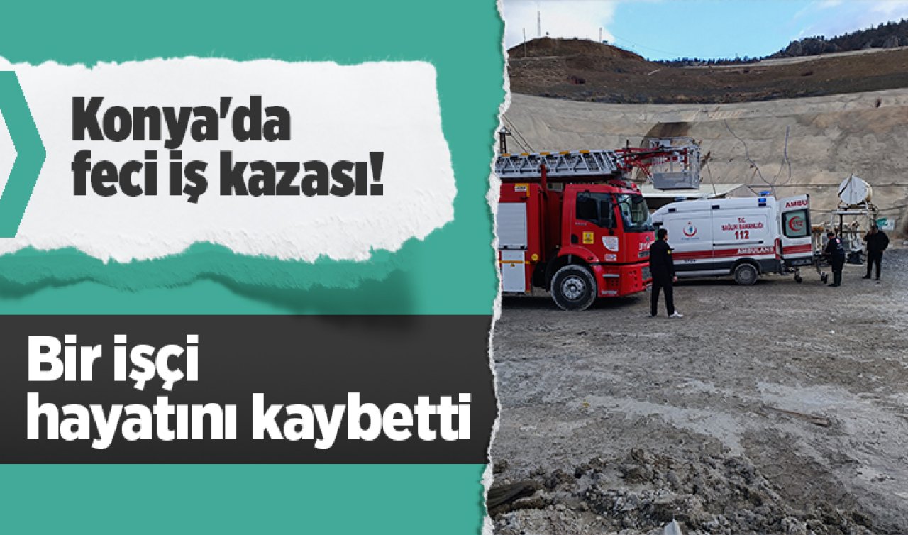  Konya’da feci iş kazası! Bir işçi hayatını kaybetti