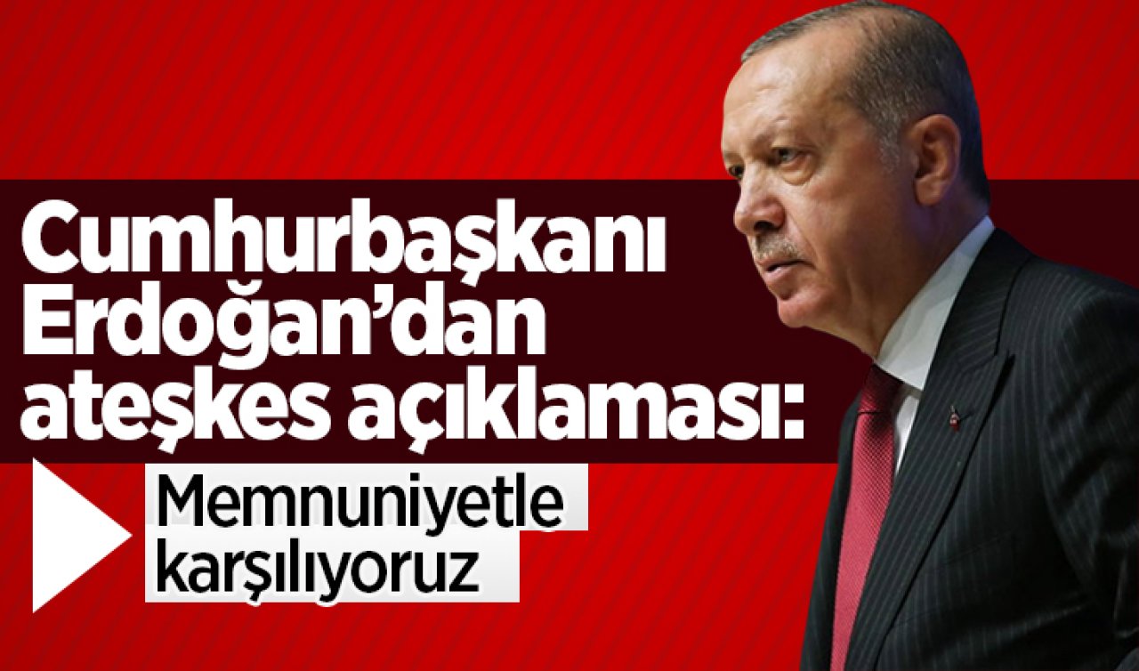 Cumhurbaşkanı Erdoğan’dan ateşkes açıklaması:Memnuniyetle karşılıyoruz