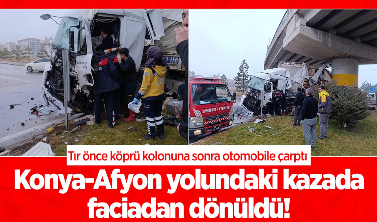 Konya- Afyon yolundaki kazada faciadan dönüldü! Tır önce köprü kolonuna sonra otomobile çarptı