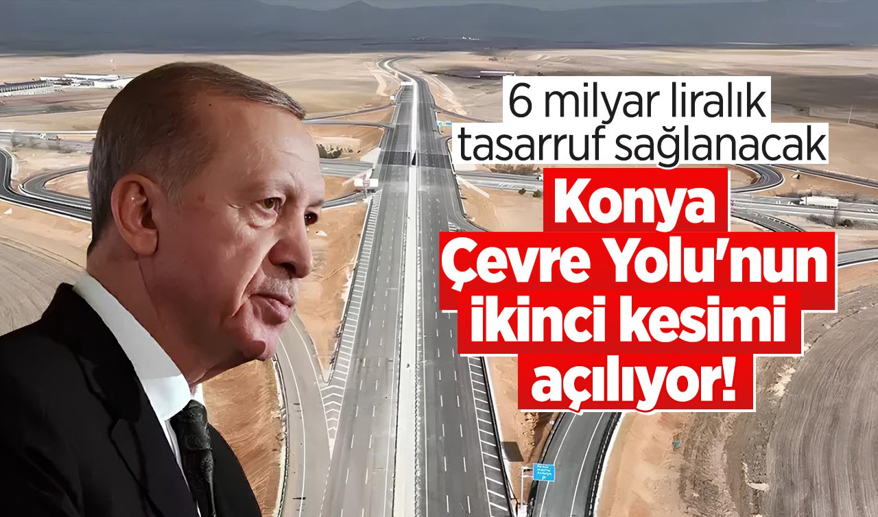 Konya Çevre Yolu’nun ikinci kesimi açılıyor! 6 milyar liralık tasarruf sağlanacak