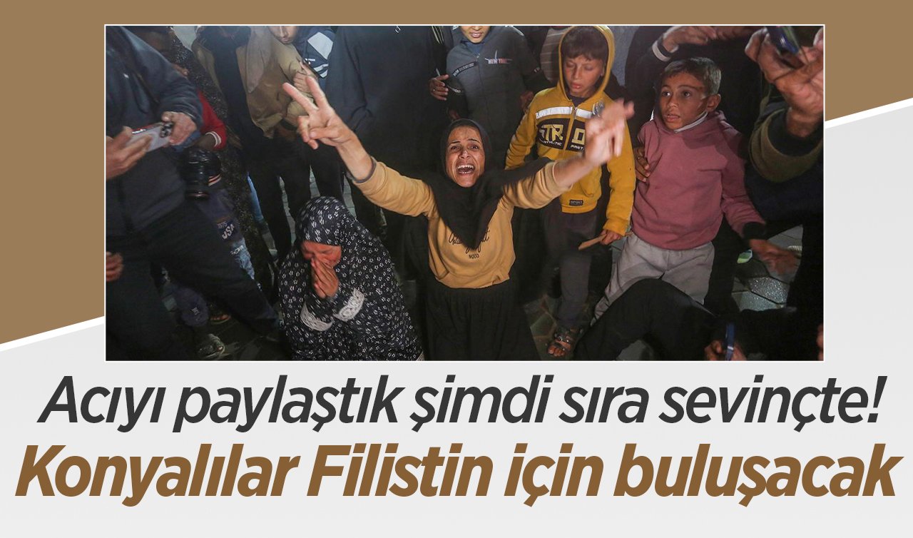  Acıyı paylaştık şimdi sıra sevinçte! Konya Filistin için buluşacak