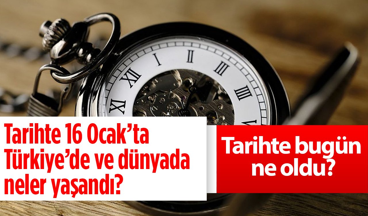 Tarihte 16 Ocak’ta Türkiye’de ve dünyada neler yaşandı? Tarihte bugün ne oldu?