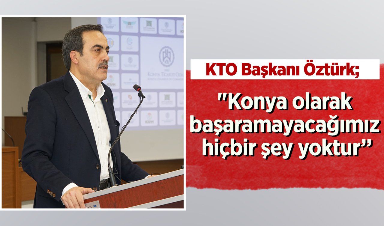  KTO Başkanı Öztürk; “Konya olarak başaramayacağımız hiçbir şey yoktur’’