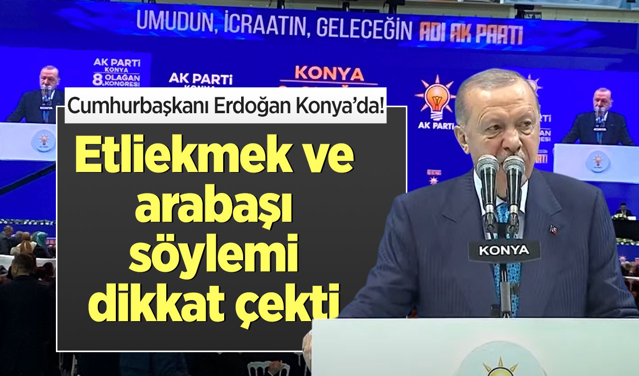 Cumhurbaşkanı Erdoğan Konya’da! Etliekmek ve arabaşı söylemi dikkat çekti 