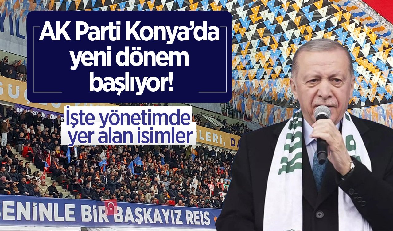 AK Parti Konya’da yeni dönem başlıyor! İşte yönetimde yer alan isimler