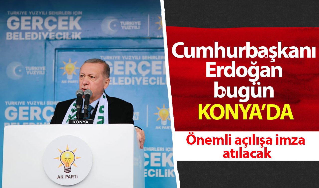 Cumhurbaşkanı Erdoğan bugün Konya’da! Önemli açılışa imza atılacak