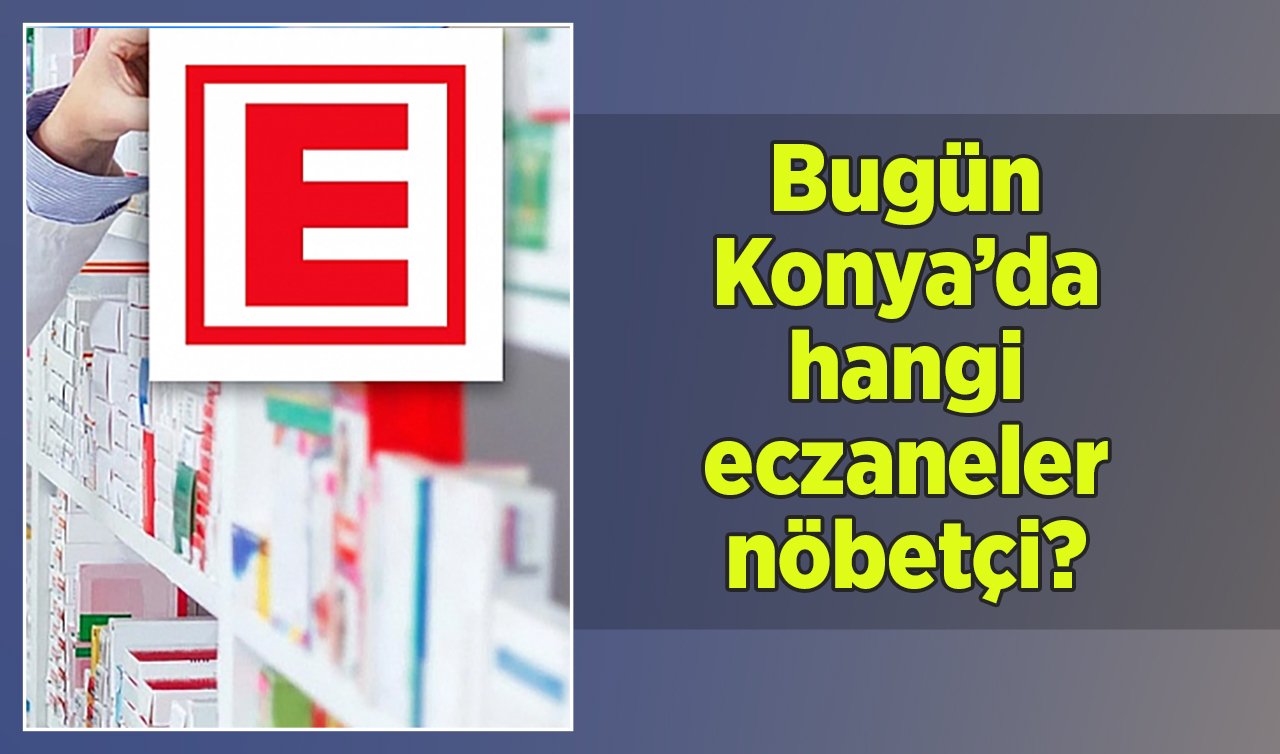 Bugün Konya’da hangi eczaneler nöbetçi? 17 Ocak Konya nöbetçi eczane listesi