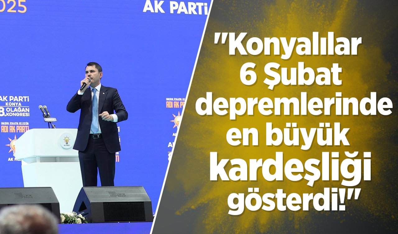  Murat Kurum Konya’da konuştu: “Konyalılar 6 şubat depremlerinde en büyük kardeşliği gösterdi!’’