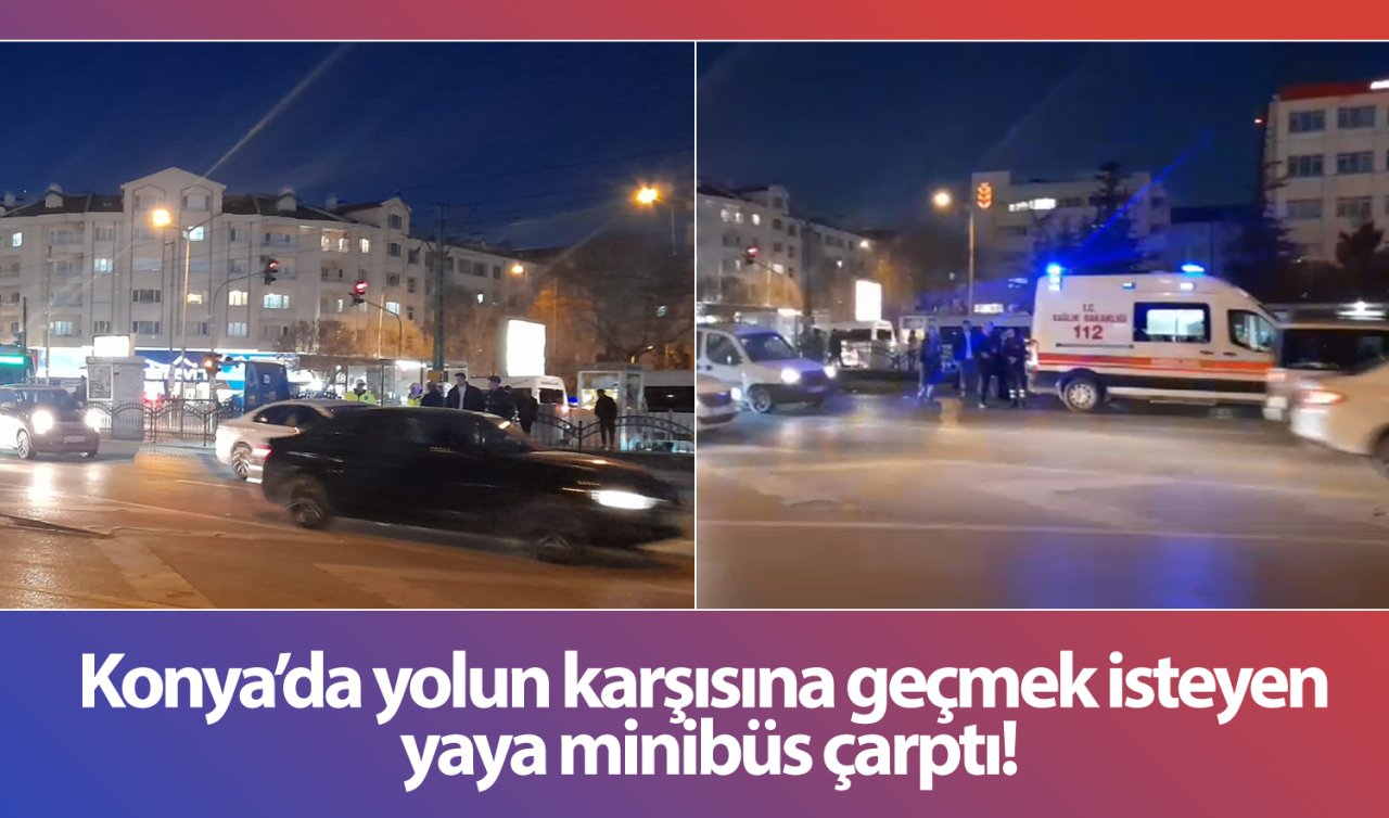  Konya’da yolun karşısına geçmek isteyen yaya minibüs çarptı!