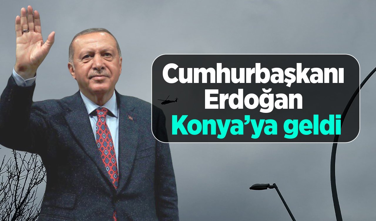  Cumhurbaşkanı Erdoğan Konya’ya geldi