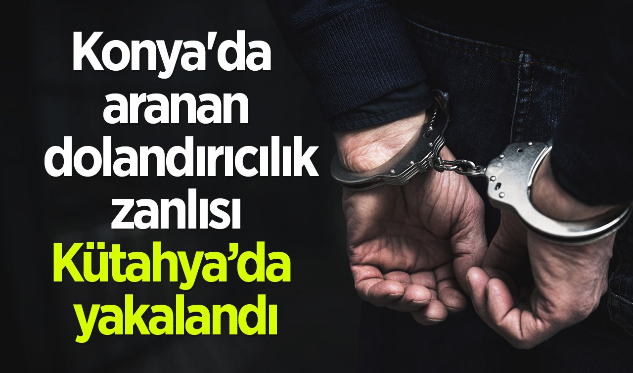  Konya’da 5 yıl kesinleşmiş hapis cezası ile aranan zanlı Kütahya’da yakalandı