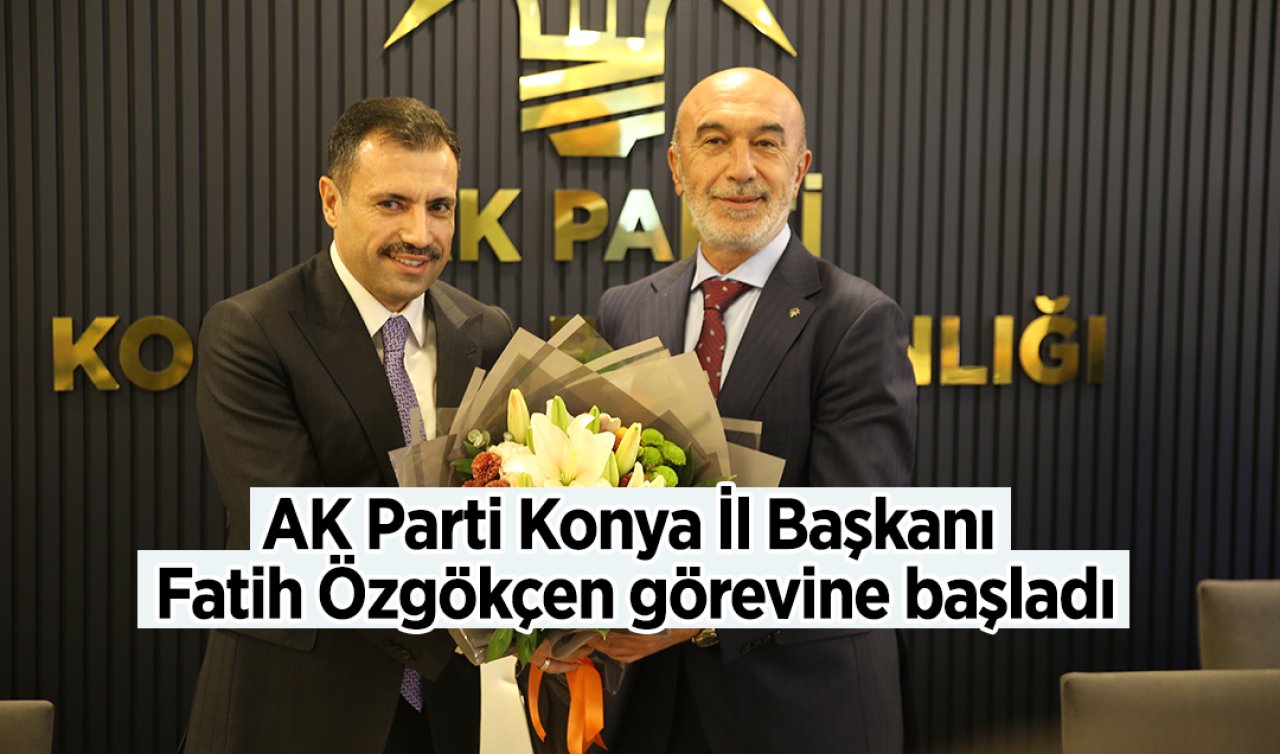  AK Parti Konya İl Başkanı Fatih Özgökçen görevine başladı