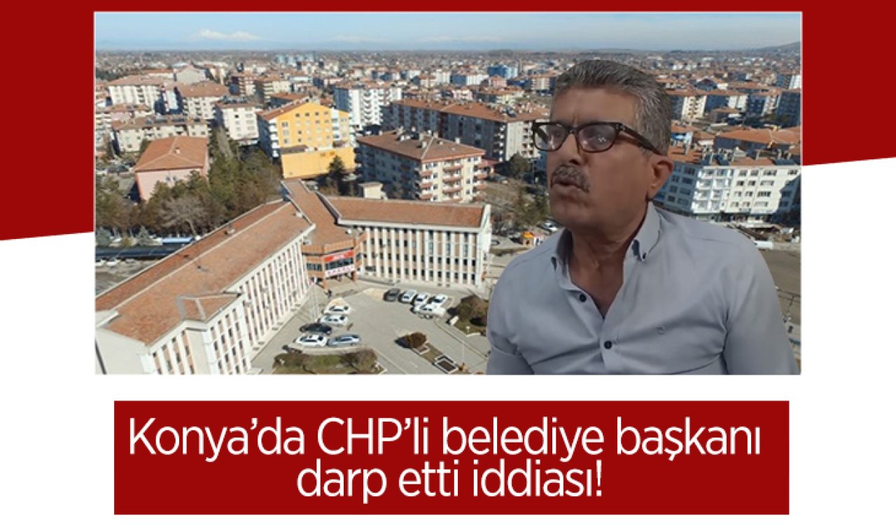 Konya’da CHP’li belediye başkanı darp etti iddiası!