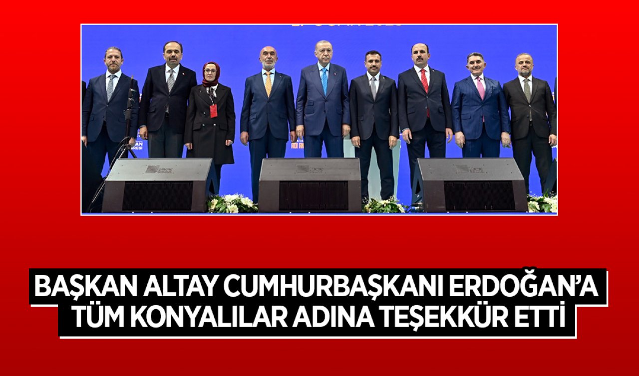 Başkan Altay Cumhurbaşkanı Erdoğan’a tüm Konyalılar adına teşekkür etti