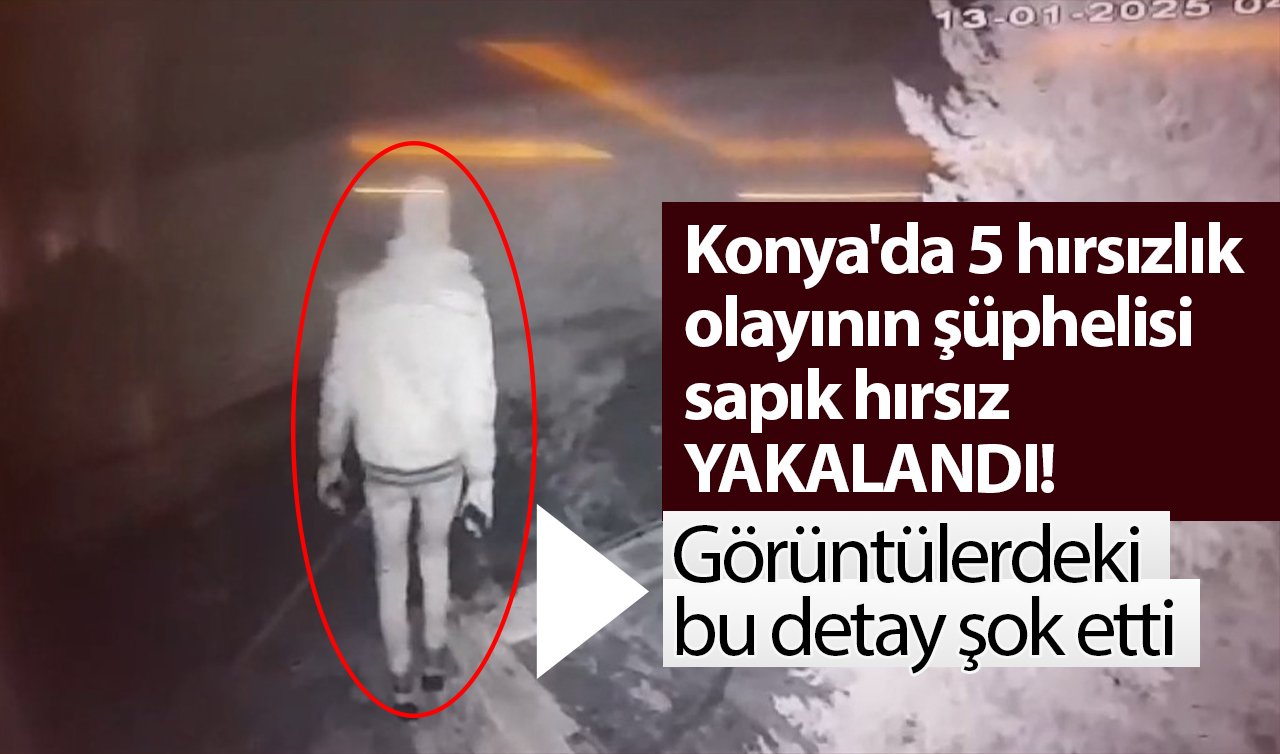 Konya’da 5 hırsızlık olayının şüphelisi sapık hırsız yakalandı! Görüntülerdeki bu detay şok etti